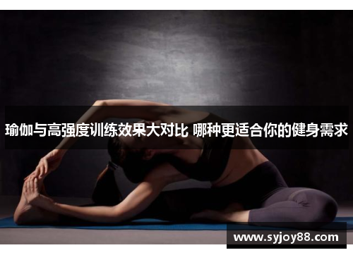 瑜伽与高强度训练效果大对比 哪种更适合你的健身需求